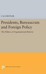 Presidents, Bureaucrats and Foreign Policy: The Politics of Organizational Reform