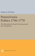 Pennsylvania Politics 1746-1770: The Movement for Royal Government and Its Consequences