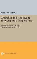 Churchill and Roosevelt, Volume 3: The Complete Correspondence: Alliance Declining, February 1944–April 1945