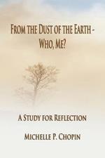 From the Dust of the Earth - Who, Me?: A Study for Reflection