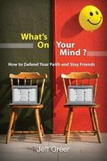 What's On Your Mind?: How To Defend Your Faith and Stay Friends