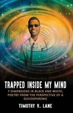 Trapped Inside My Mind: 7 Dimenions in Black and White; Poetry from the Perspective of a Schizophrenic