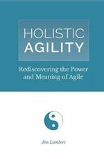 Holistic Agility: Rediscovering the Power and Meaning of Agile