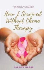 How I Survived Without Chemo Therapy: One Woman's Story From Diagnosed to Thriving