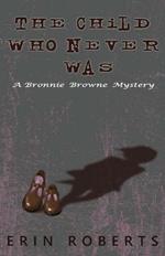 The Child Who Never Was: A Bronnie Browne Mystery