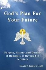 God's Plan for Your Future: Purpose, History, and Destiny of Humanity as Revealed in Scripture