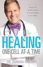 Healing One Cell At a Time: Unlock Your Genetic Imprint to Prevent Disease and Live Healthy