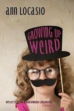 Growing Up Weird: REFLECTIONS ON A PATCHWORK CHILDHOOD a memoir