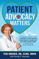 Patient Advocacy Matters: The Ultimate How-To Guide to Protect Your Health, Your Rights, Your Life and Your Loved Ones in Today's Era of Modern Healthcare