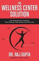 The Wellness Center Solution: How Physicians Can Transform Their Practices, Their Income, and Their Lives