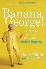 Banana George!: Don't Wait for Life to Happen Make It Happen