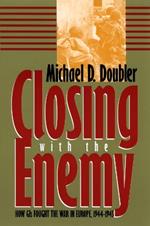 Closing with the Enemy: How GIs Fought the War in Europe, 1944-45