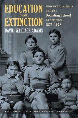 Education for Extinction: American Indians and the Boarding School Experience, 1875–1928 - David Wallace Adams - cover