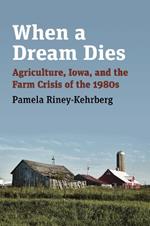 When a Dream Dies: Agriculture, Iowa, and the Farm Crisis of the 1980s