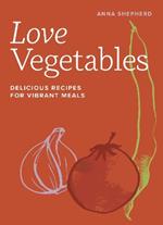 Love Vegetables: Delicious Recipes for Vibrant Meals