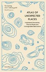 Atlas of Unexpected Places: Haphazard Discoveries, Chance Places and Unimaginable Destinations