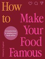 How To Make Your Food Famous: A Masterclass in Sharing Your Food Online