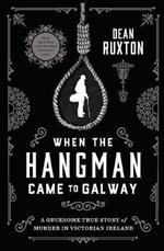 When the Hangman Came to Galway: A Gruesome True Story of Murder in Victorian Ireland