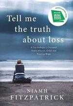 Tell Me the Truth About Loss: A Psychologist's Personal Story of Loss, Grief and Finding Hope