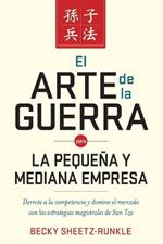 El arte de la guerra para la pequena y mediana empresa: Derrote a la competencia y domine el mercado con las estrategias magistrales de Sun Tzu