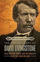 The Daring Heart of David Livingstone: Exile, African Slavery, and the Publicity Stunt That Saved Millions