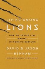 Living Among Lions: How to Thrive like Daniel in Today's Babylon