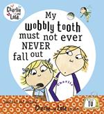 Charlie and Lola: My Wobbly Tooth Must Not ever Never Fall Out