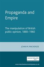 Propaganda and Empire: The Manipulation of British Public Opinion, 1880-1960