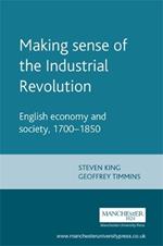 Making Sense of the Industrial Revolution: English Economy and Society, 1700-1850