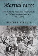 Martial Races: The Military, Race and Masculinity in British Imperial Culture, 1857-1914