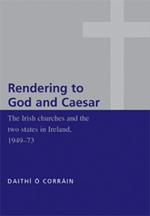 'Rendering to God and Caesar': The Irish Churches and the Two States in Ireland, 1949-73