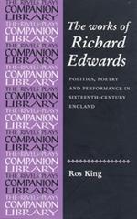 The Works of Richard Edwards: Politics, Poetry and Performance in Sixteenth Century England