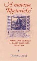 A Moving Rhetoricke: Gender and Silence in Early Modern England