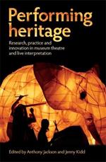 Performing Heritage: Research, Practice and Innovation in Museum Theatre and Live Interpretation