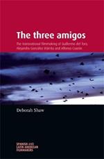 The Three Amigos: The Transnational Filmmaking of Guillermo Del Toro, Alejandro GonzaLez InaRritu, and Alfonso CuaroN