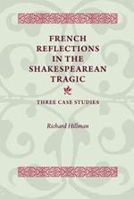 French Reflections in the Shakespearean Tragic: Three Case Studies