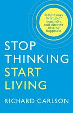 Stop Thinking, Start Living: Discover Lifelong Happiness