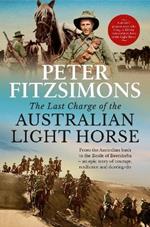 The Last Charge of the Australian Light Horse: From the Australian bush to the Battle of Beersheba - an epic story of courage, resilience and derring-do