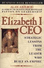 Elizabeth I CEO: Strategic Lessons from the Leader Who Built an Empire