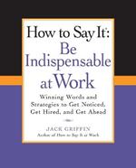 How to Say It: Be Indispensable at Work: Winning Words and Strategies to Get Noticed, Get Hired, andGet Ahead