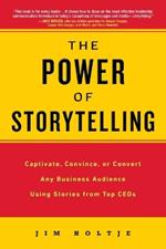The Power of Storytelling: Captivate, Convince, or Convert Any Business Audience UsingStories from Top CEOs