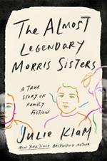 The Almost Legendary Morris Sisters: A True Story of Family Fiction