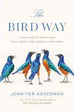 The Bird Way: A New Look at How Birds Talk, Work, Play, Parent, and Think