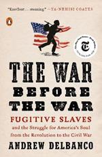 The War Before the War: Fugitive Slaves and the Struggle for America's Soul from the Revolution to the Civil War