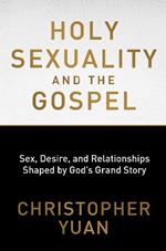 Holy Sexuality and the Gospel: Sex, Desire, and Relationships Shaped by God's Grand Story