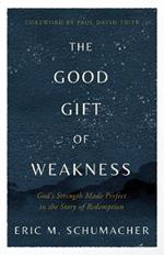 The Good Gift of Weakness: God's Strength Made Perfect in the Story of Redemption