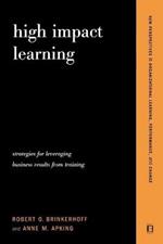 High Impact Learning: Strategies For Leveraging Performance And Business Results From Training Investments