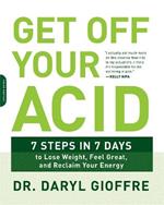 Get Off Your Acid: 7 Steps in 7 Days to Lose Weight, Fight Inflammation, and Reclaim Your Health and Energy