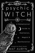 Psychic Witch: A Metaphysical Guide to Meditation, Magick and Manifestation