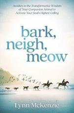 Bark, Neigh, Meow: Awaken to the Transformative Wisdom of Your Companion Animal to Activate Your Soul's Highest Calling